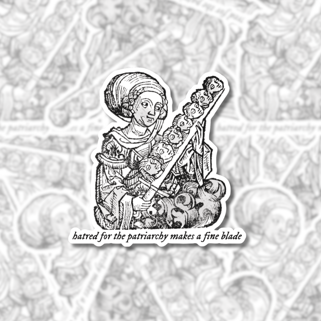 Medieval-style black and white sticker of a woman wielding a sword of severed heads with the text: ‘Hatred for the patriarchy makes a fine blade.’