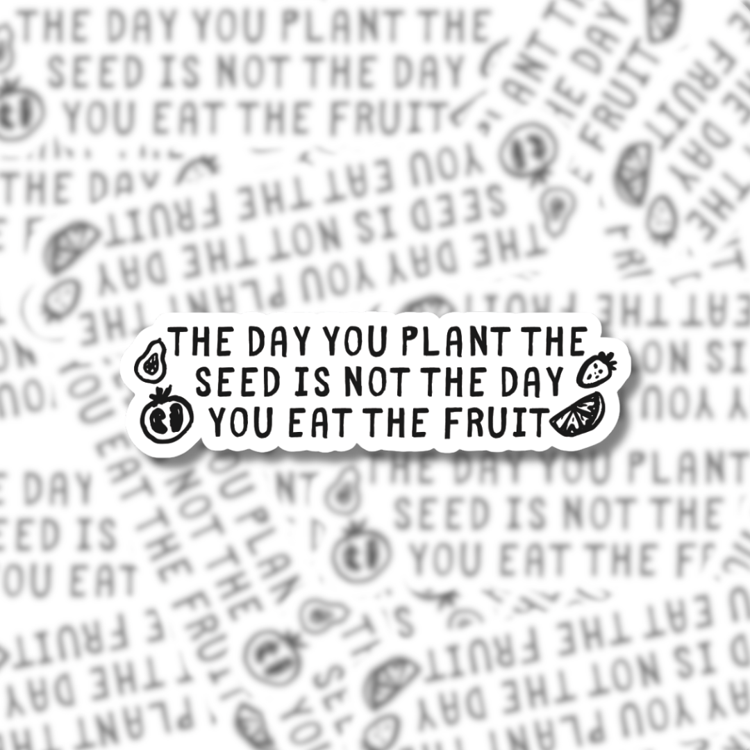 The Day You Plant the Seed Is Not the Day You Eat the Fruit – Sticker