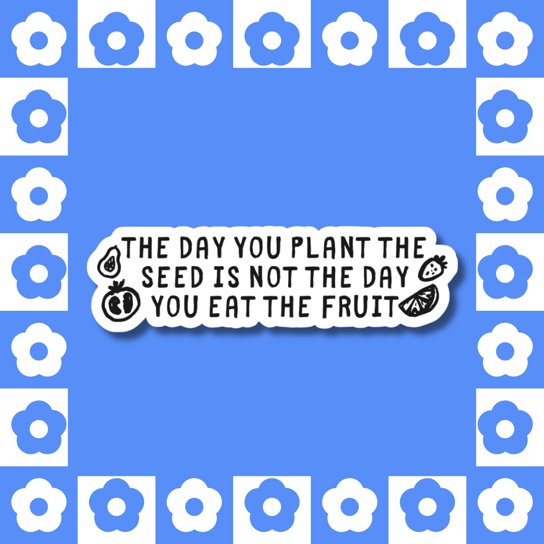 The Day You Plant the Seed Is Not the Day You Eat the Fruit – Sticker