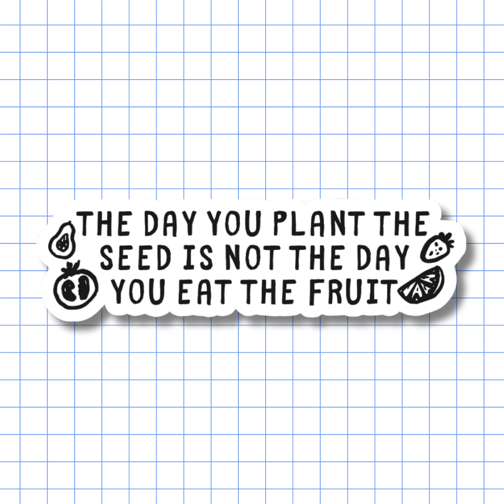 The Day You Plant the Seed Is Not the Day You Eat the Fruit – Sticker