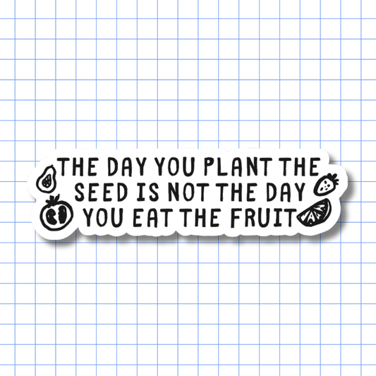 The Day You Plant the Seed Is Not the Day You Eat the Fruit – Sticker