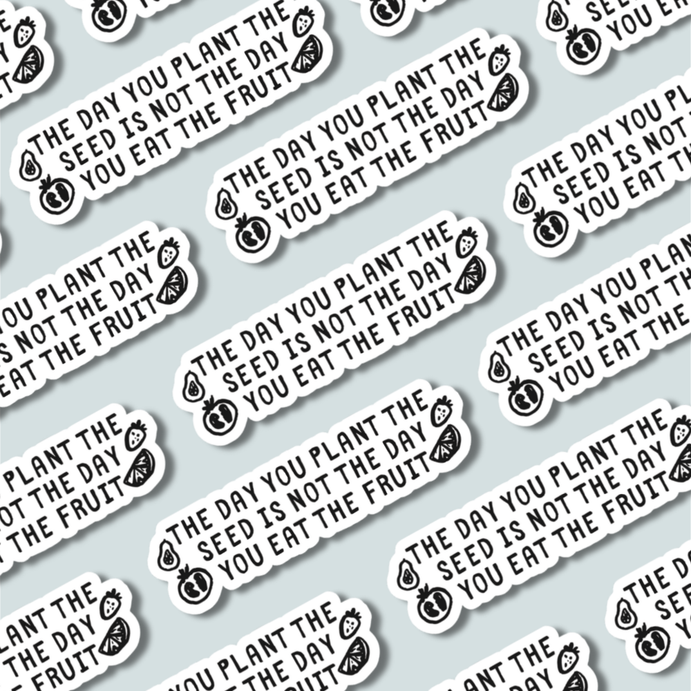 The Day You Plant the Seed Is Not the Day You Eat the Fruit – Sticker