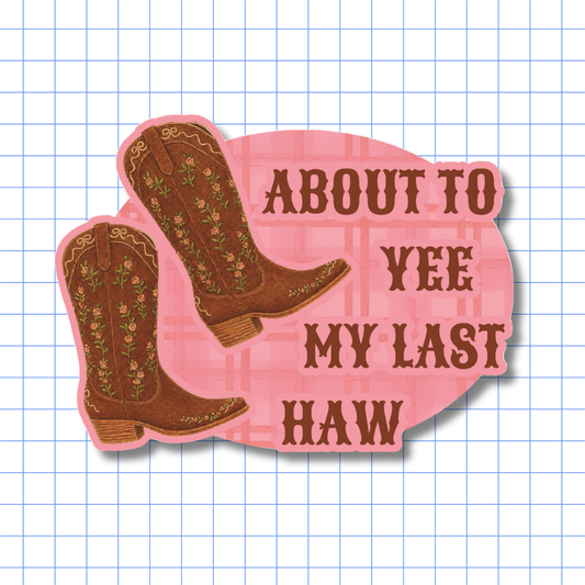 About to Yee My Last Haw Cowboy Boots - Sticker