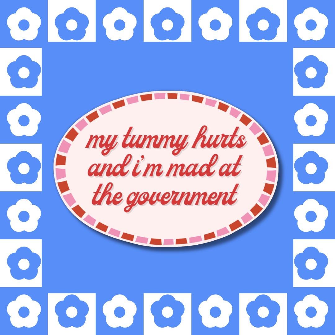 My Tummy Hurts, Mad at Government Sticker - Feminist Social Justice, Activist, Political Laptop Decal