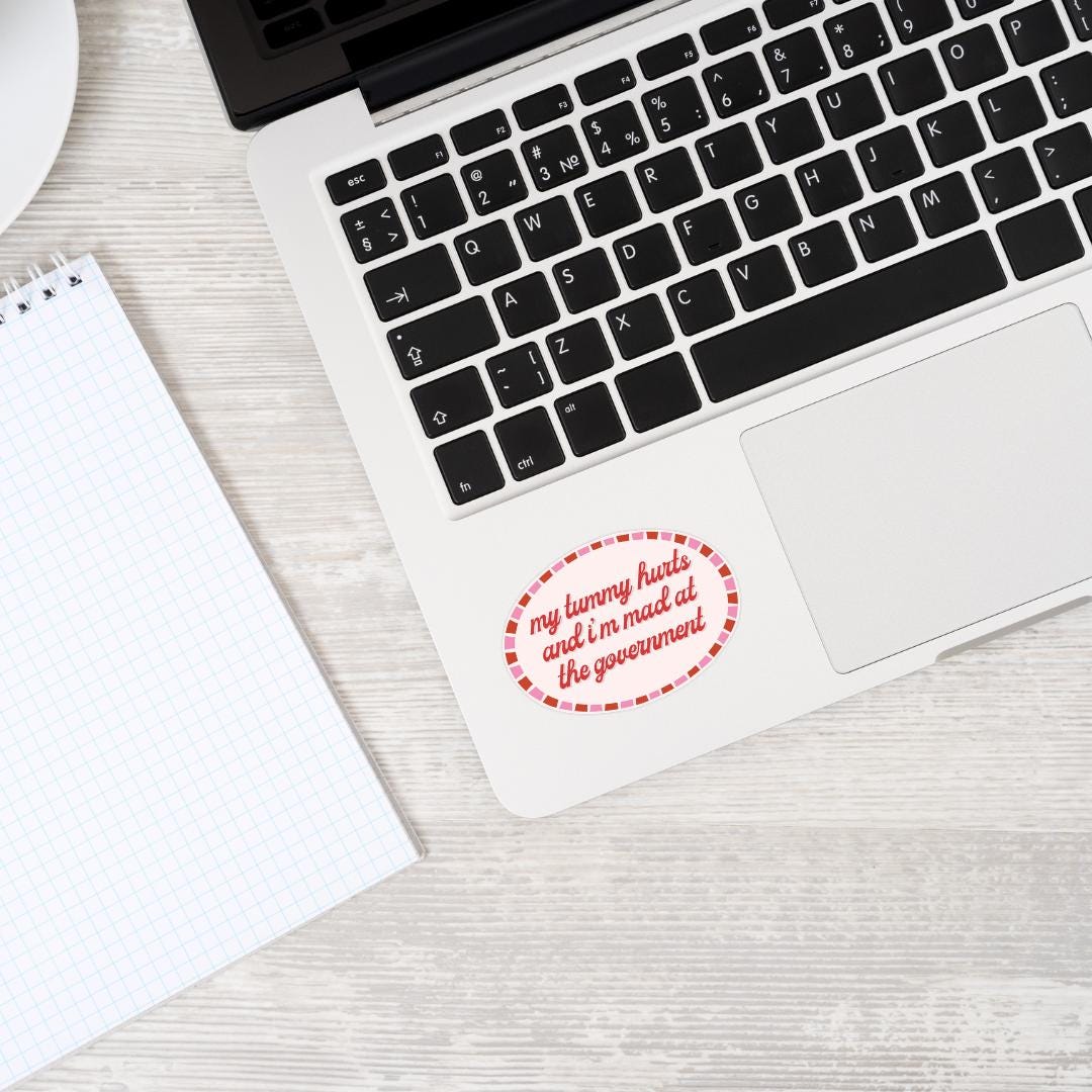 My Tummy Hurts, Mad at Government Sticker - Feminist Social Justice, Activist, Political Laptop Decal